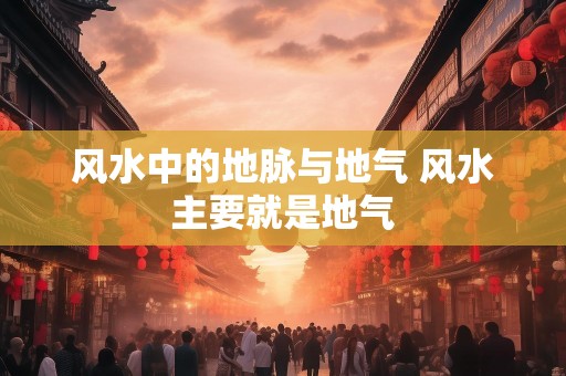 风水中的地脉与地气 风水主要就是地气