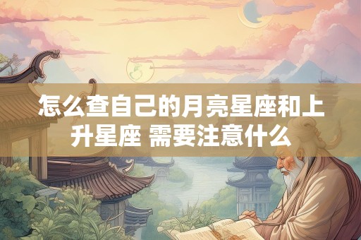 怎么查自己的月亮星座和上升星座 需要注意什么