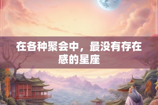 在各种聚会中，最没有存在感的星座