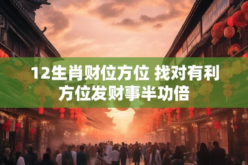 12生肖财位方位 找对有利方位发财事半功倍