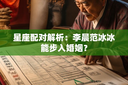 星座配对解析：李晨范冰冰能步入婚姻？