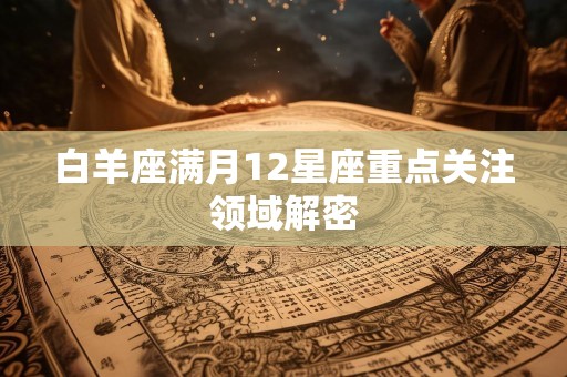 白羊座满月12星座重点关注领域解密