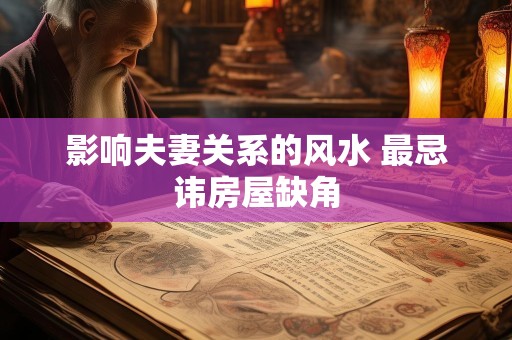 影响夫妻关系的风水 最忌讳房屋缺角