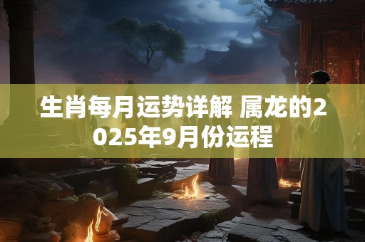 生肖每月运势详解 属龙的2025年9月份运程