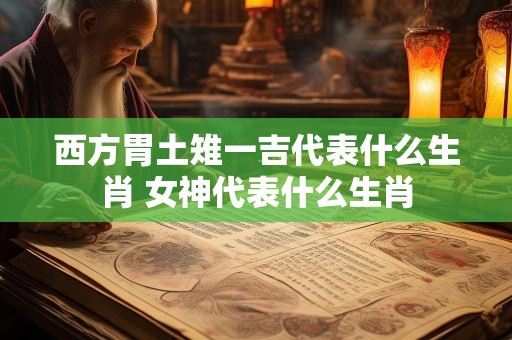 西方胃土雉一吉代表什么生肖 女神代表什么生肖