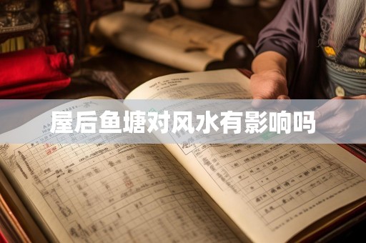屋后鱼塘对风水有影响吗
