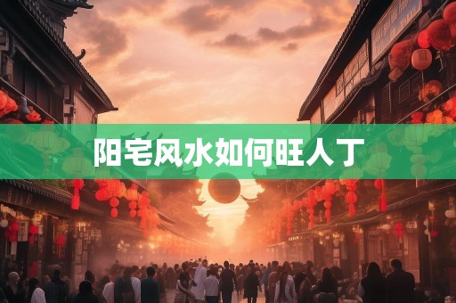 阳宅风水如何旺人丁