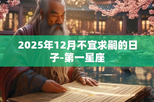 2025年12月不宜求嗣的日子-第一星座