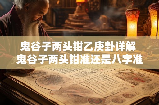 鬼谷子两头钳乙庚卦详解 鬼谷子两头钳准还是八字准