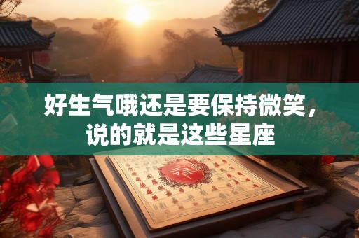 好生气哦还是要保持微笑，说的就是这些星座
