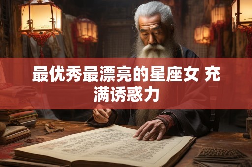 最优秀最漂亮的星座女 充满诱惑力