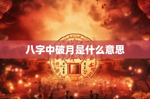 八字中破月是什么意思