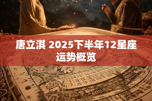 唐立淇 2025下半年12星座运势概览