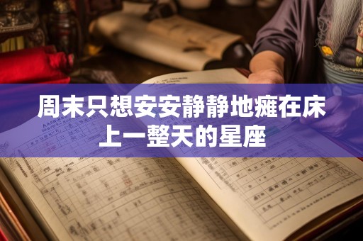 周末只想安安静静地瘫在床上一整天的星座