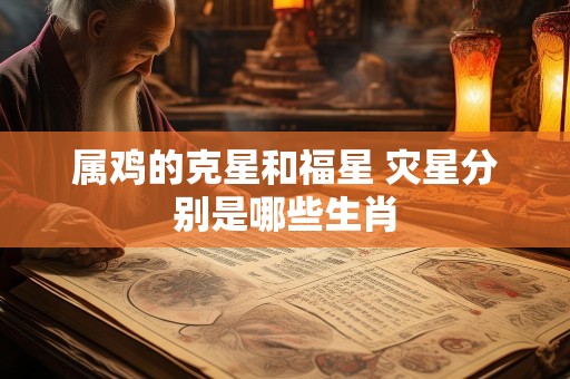 属鸡的克星和福星 灾星分别是哪些生肖