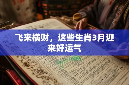 飞来横财，这些生肖3月迎来好运气