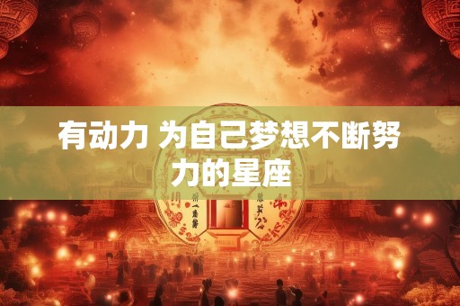 有动力 为自己梦想不断努力的星座