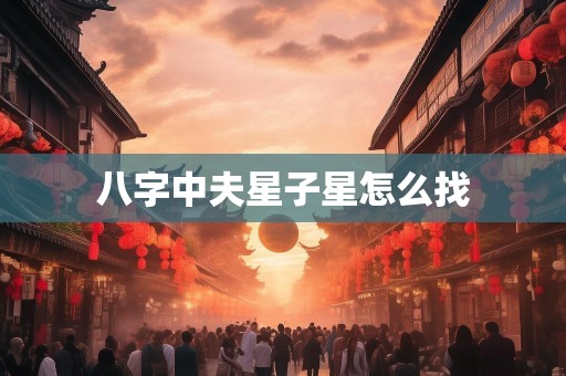 八字中夫星子星怎么找