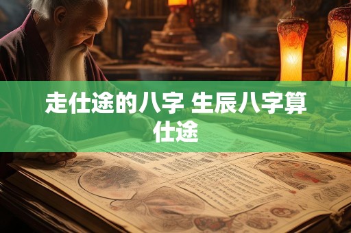 走仕途的八字 生辰八字算仕途