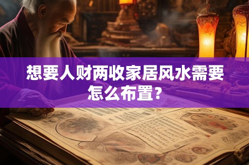 想要人财两收家居风水需要怎么布置？