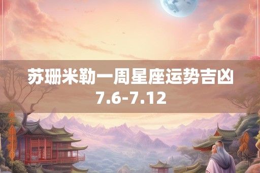 苏珊米勒一周星座运势吉凶7.6-7.12
