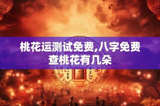 桃花运测试免费,八字免费查桃花有几朵