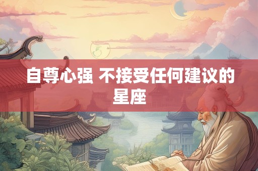 自尊心强 不接受任何建议的星座