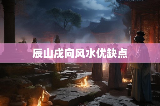 辰山戌向风水优缺点