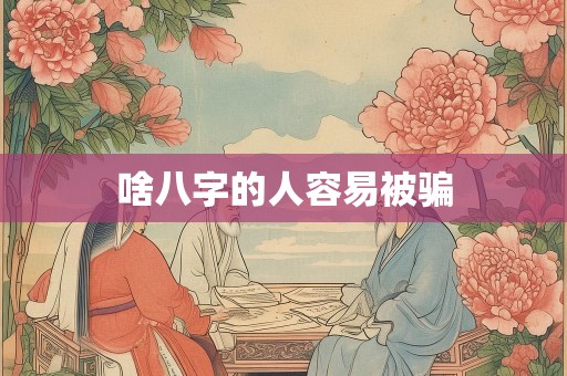啥八字的人容易被骗
