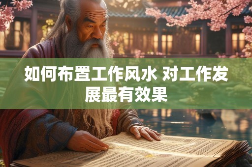 如何布置工作风水 对工作发展最有效果