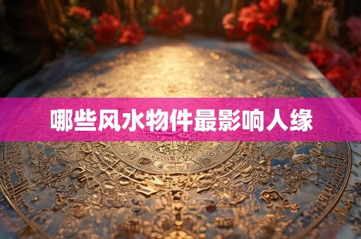 哪些风水物件最影响人缘
