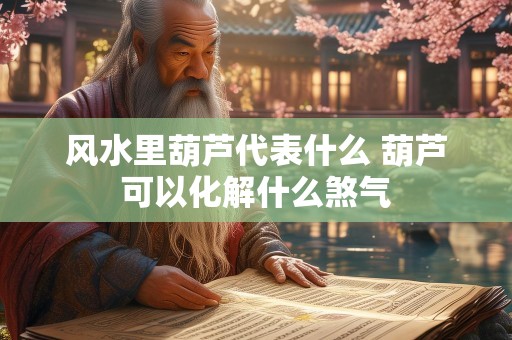 风水里葫芦代表什么 葫芦可以化解什么煞气