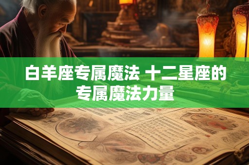 白羊座专属魔法 十二星座的专属魔法力量