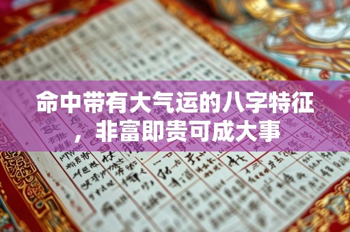 命中带有大气运的八字特征，非富即贵可成大事