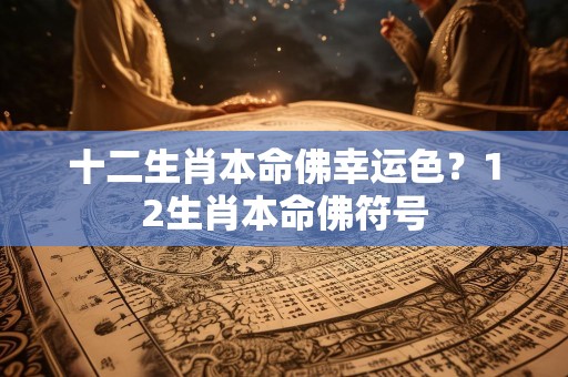 十二生肖本命佛幸运色？12生肖本命佛符号