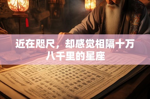 近在咫尺，却感觉相隔十万八千里的星座