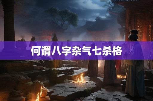 何谓八字杂气七杀格