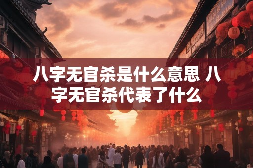 八字无官杀是什么意思 八字无官杀代表了什么