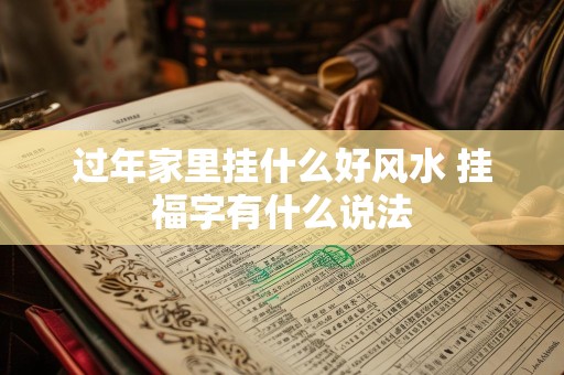 过年家里挂什么好风水 挂福字有什么说法