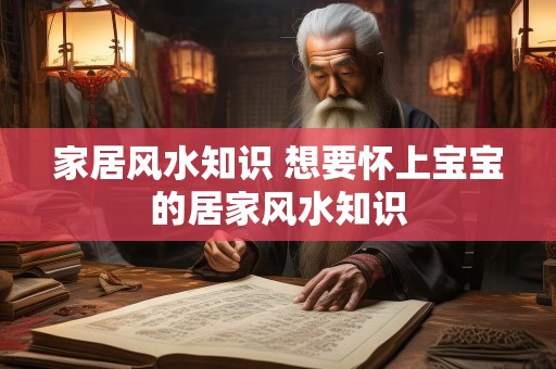 家居风水知识 想要怀上宝宝的居家风水知识