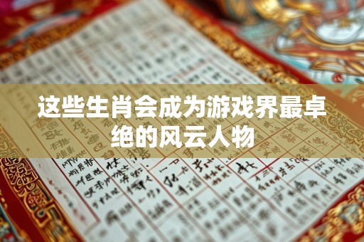 这些生肖会成为游戏界最卓绝的风云人物