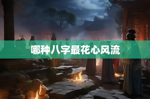 哪种八字最花心风流
