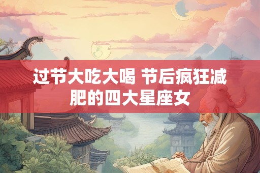 过节大吃大喝 节后疯狂减肥的四大星座女