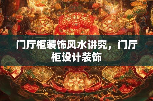 门厅柜装饰风水讲究，门厅柜设计装饰