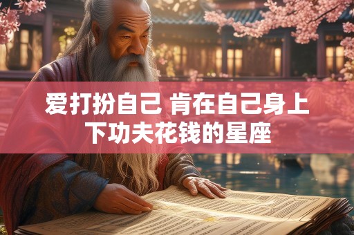 爱打扮自己 肯在自己身上下功夫花钱的星座