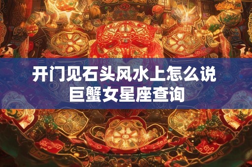 开门见石头风水上怎么说 巨蟹女星座查询