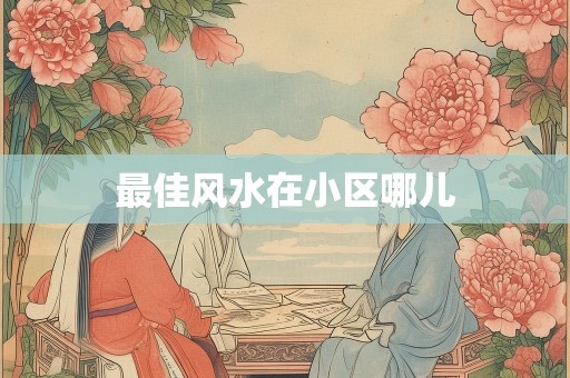 最佳风水在小区哪儿