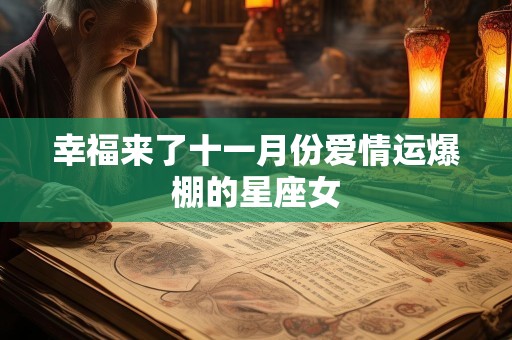 幸福来了十一月份爱情运爆棚的星座女