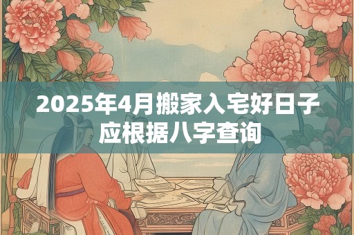 2025年4月搬家入宅好日子 应根据八字查询