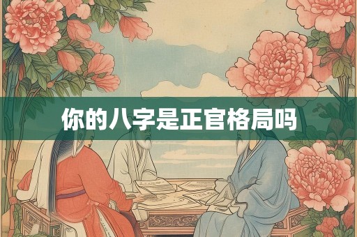 你的八字是正官格局吗